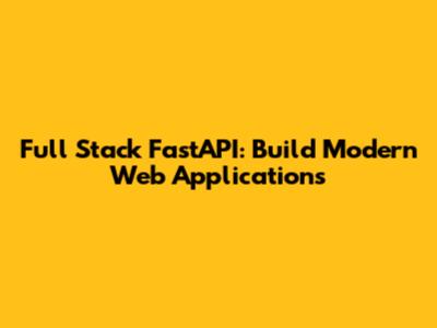 Full Stack FastAPI: Build Modern Web Applications