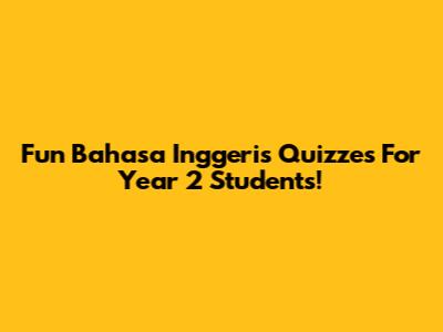Fun Bahasa Inggeris Quizzes For Year 2 Students!