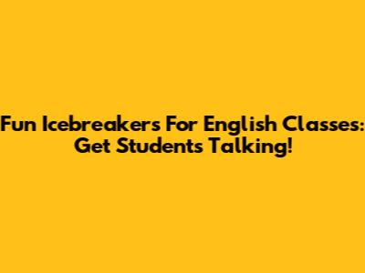Fun Icebreakers For English Classes: Get Students Talking!