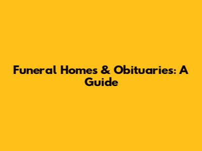 Funeral Homes & Obituaries: A Guide