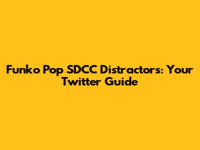 Funko Pop SDCC Distractors: Your Twitter Guide