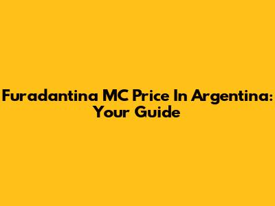 Furadantina MC Price In Argentina: Your Guide