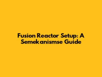 Fusion Reactor Setup: A Semekanismse Guide