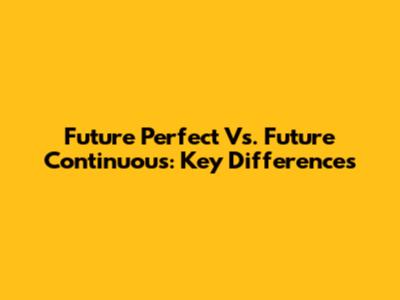 Future Perfect Vs. Future Continuous: Key Differences