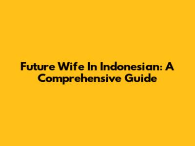 Future Wife In Indonesian: A Comprehensive Guide
