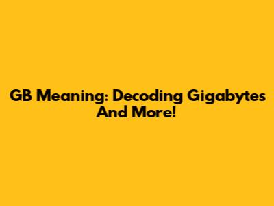 GB Meaning: Decoding Gigabytes And More!