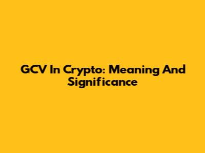 GCV In Crypto: Meaning And Significance