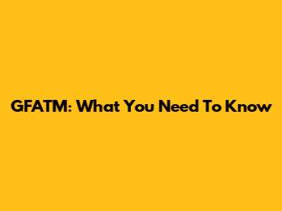 GFATM: What You Need To Know