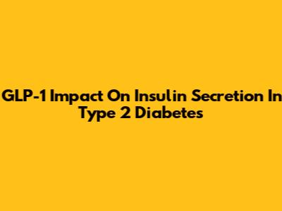 GLP-1 Impact On Insulin Secretion In Type 2 Diabetes