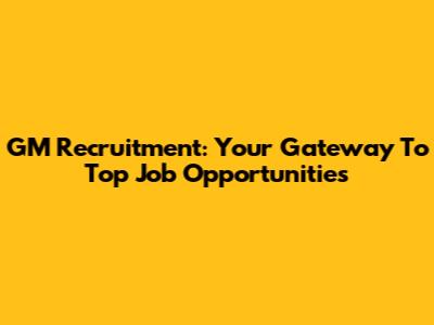 GM Recruitment: Your Gateway To Top Job Opportunities