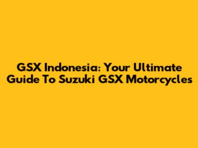 GSX Indonesia: Your Ultimate Guide To Suzuki GSX Motorcycles