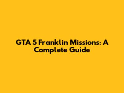 GTA 5 Franklin Missions: A Complete Guide
