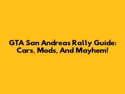 GTA San Andreas Rally Guide: Cars, Mods, And Mayhem!