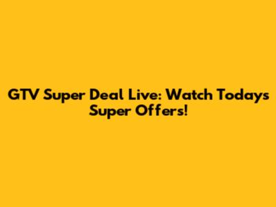 GTV Super Deal Live: Watch Today's Super Offers!