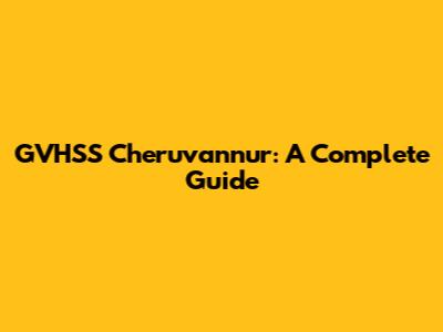 GVHSS Cheruvannur: A Complete Guide