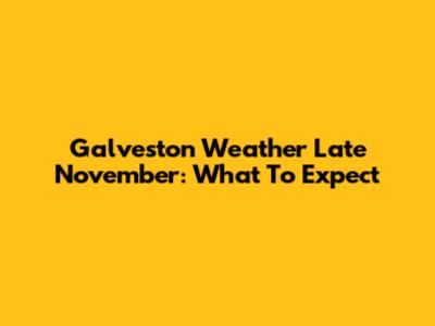 Galveston Weather Late November: What To Expect