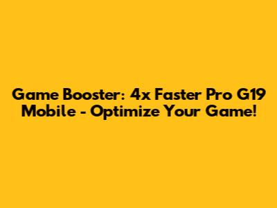 Game Booster: 4x Faster Pro G19 Mobile - Optimize Your Game!