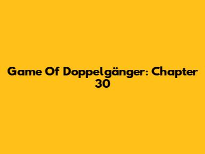 Game Of Doppelgänger: Chapter 30