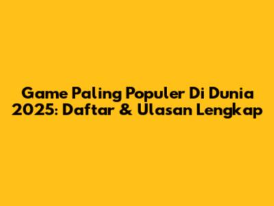 Game Paling Populer Di Dunia 2025: Daftar & Ulasan Lengkap