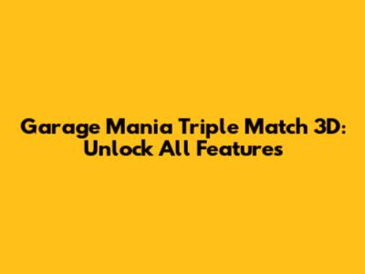 Garage Mania Triple Match 3D: Unlock All Features