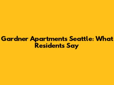 Gardner Apartments Seattle: What Residents Say