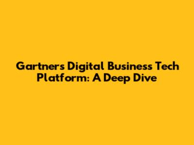 Gartner's Digital Business Tech Platform: A Deep Dive