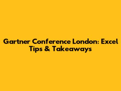 Gartner Conference London: Excel Tips & Takeaways