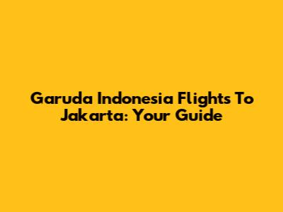 Garuda Indonesia Flights To Jakarta: Your Guide
