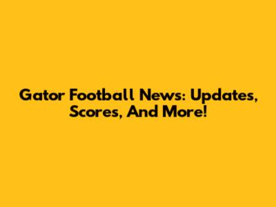 Gator Football News: Updates, Scores, And More!