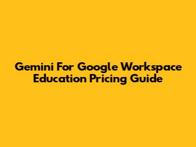 Gemini For Google Workspace Education Pricing Guide