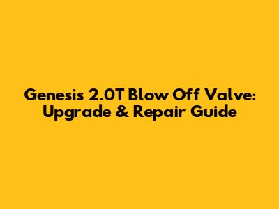 Genesis 2.0T Blow Off Valve: Upgrade & Repair Guide