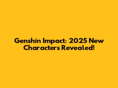 Genshin Impact: 2025 New Characters Revealed!