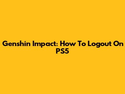 Genshin Impact: How To Logout On PS5