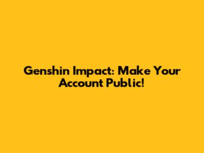 Genshin Impact: Make Your Account Public!