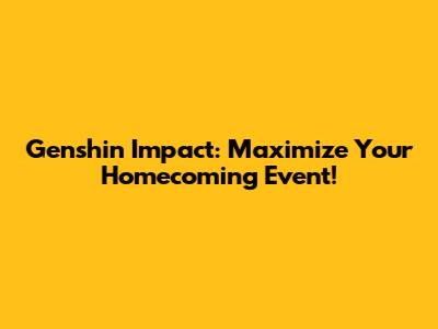 Genshin Impact: Maximize Your Homecoming Event!