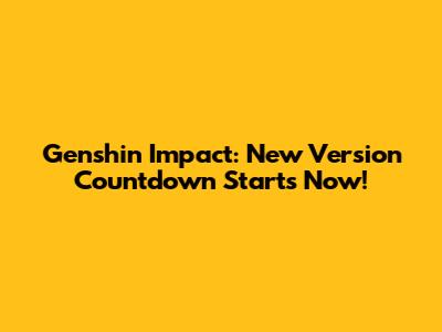 Genshin Impact: New Version Countdown Starts Now!