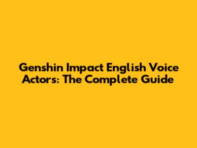 Genshin Impact English Voice Actors: The Complete Guide