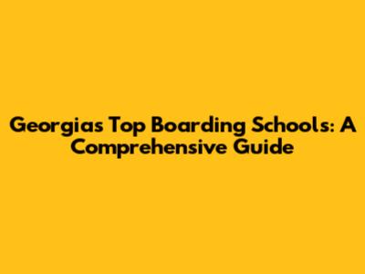 Georgia's Top Boarding Schools: A Comprehensive Guide