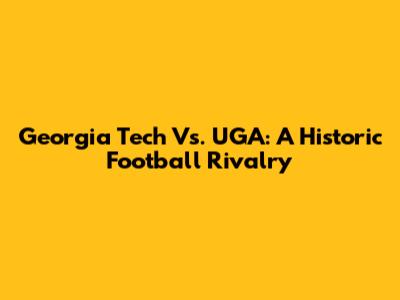 Georgia Tech Vs. UGA: A Historic Football Rivalry