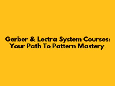 Gerber & Lectra System Courses: Your Path To Pattern Mastery