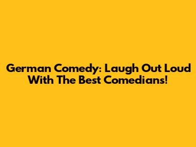 German Comedy: Laugh Out Loud With The Best Comedians!