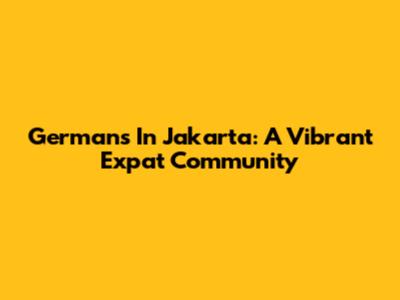 Germans In Jakarta: A Vibrant Expat Community