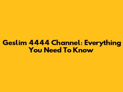 Geslim 4444 Channel: Everything You Need To Know