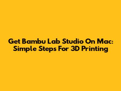 Get Bambu Lab Studio On Mac: Simple Steps For 3D Printing