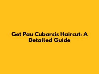 Get Pau Cubarsi's Haircut: A Detailed Guide
