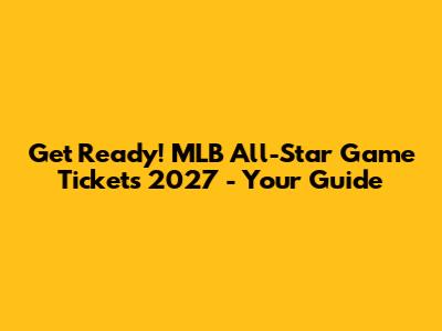 Get Ready! MLB All-Star Game Tickets 2027 - Your Guide
