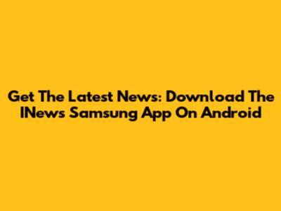 Get The Latest News: Download The INews Samsung App On Android