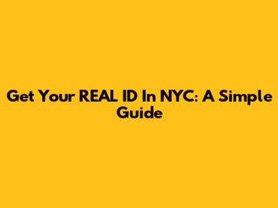 Get Your REAL ID In NYC: A Simple Guide