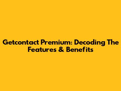 Getcontact Premium: Decoding The Features & Benefits