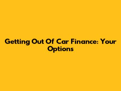 Getting Out Of Car Finance: Your Options